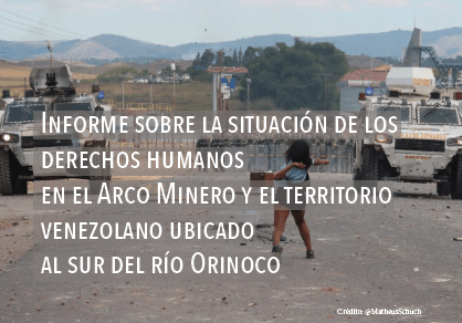 Informe sobre la situación de los derechos humanos en el Arco Minero y el territorio venezolano ubicado al sur del Río Orinoco